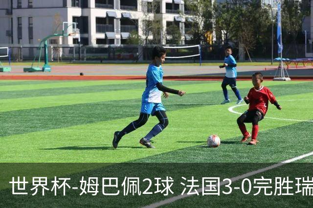 世界杯-姆巴佩2球 法国3-0完胜瑞典将战巴拉圭