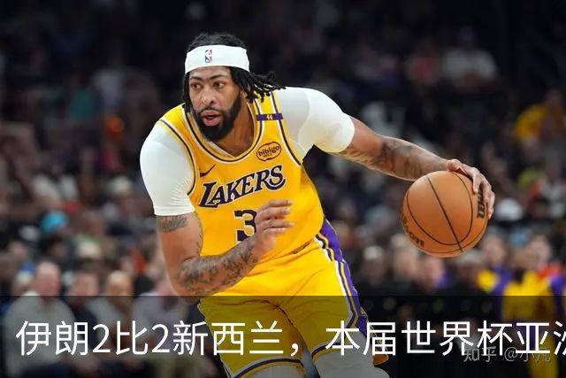 伊朗2比2新西兰，本届世界杯亚洲球队保持不败