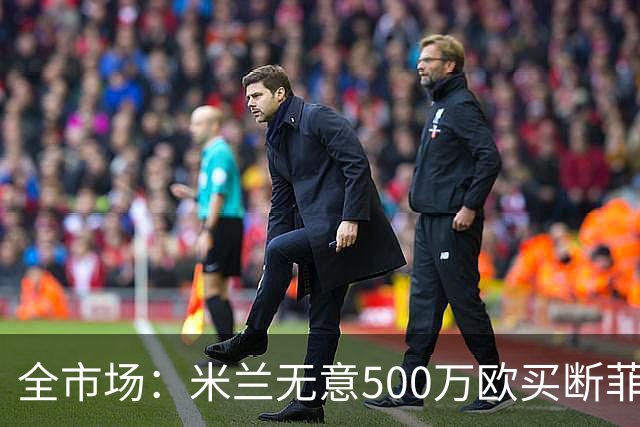 全市场：米兰无意500万欧买断菲尔克鲁格，他将返回西汉姆联