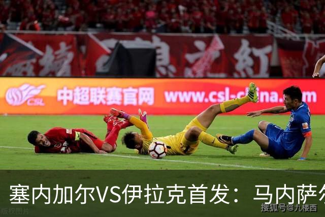 塞内加尔VS伊拉克首发：马内萨尔配姆巴耶 杰克逊替补