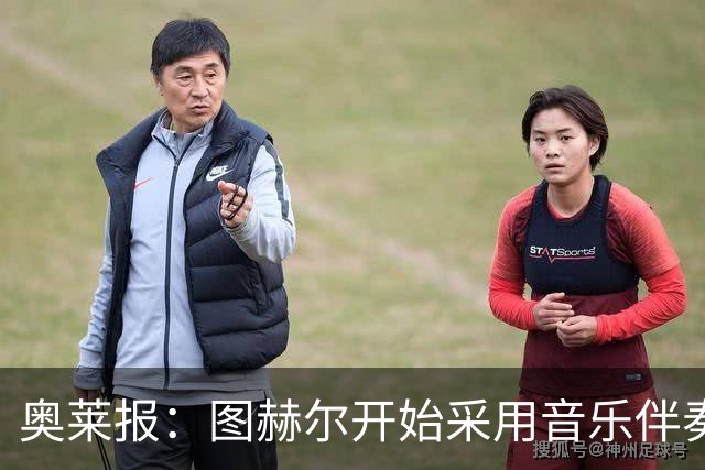 奥莱报：图赫尔开始采用音乐伴奏训练，为球队营造气氛并激发斗志