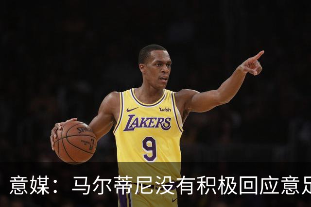 意媒：马尔蒂尼没有积极回应意足协，孔蒂年薪要求比曼奇尼更高