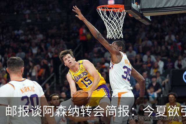 邮报谈阿森纳转会简报：今夏欲引援4至5人，巴尔科拉、罗杰斯在列