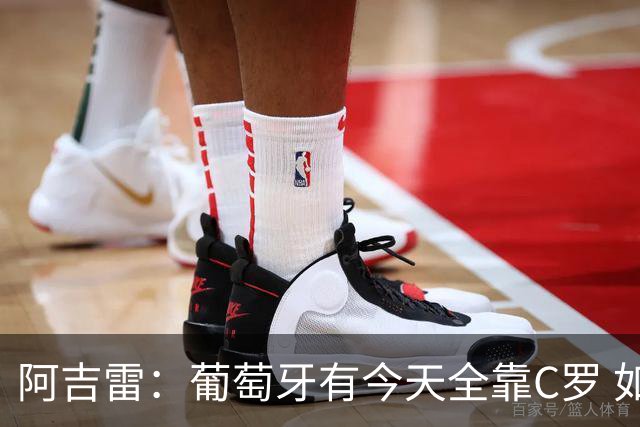 阿吉雷：葡萄牙有今天全靠C罗 如果球都传不到脚下，他能怎么办？