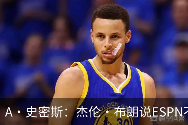 A·史密斯：杰伦·布朗说ESPN不道德&我是头号代表 触碰了我底线