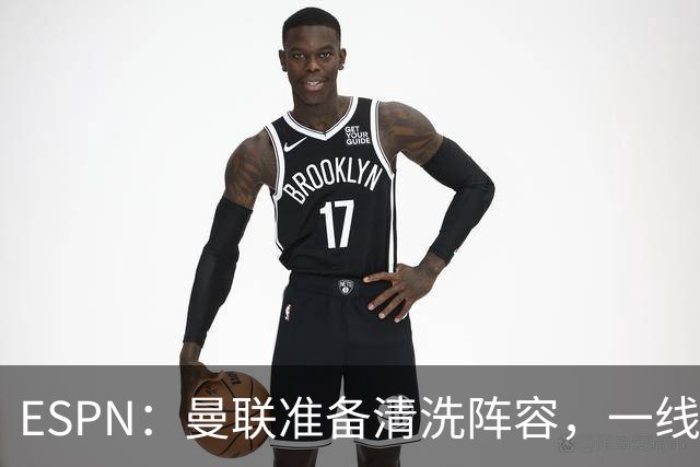 ESPN：曼联准备清洗阵容，一线队11人未来存疑